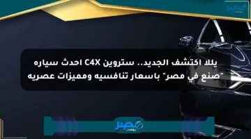 يللا اكتشف الجديد.. ستروين C4X أحدث سيارة “صنع في مصر” بأسعار تنافسية ومميزات عصرية